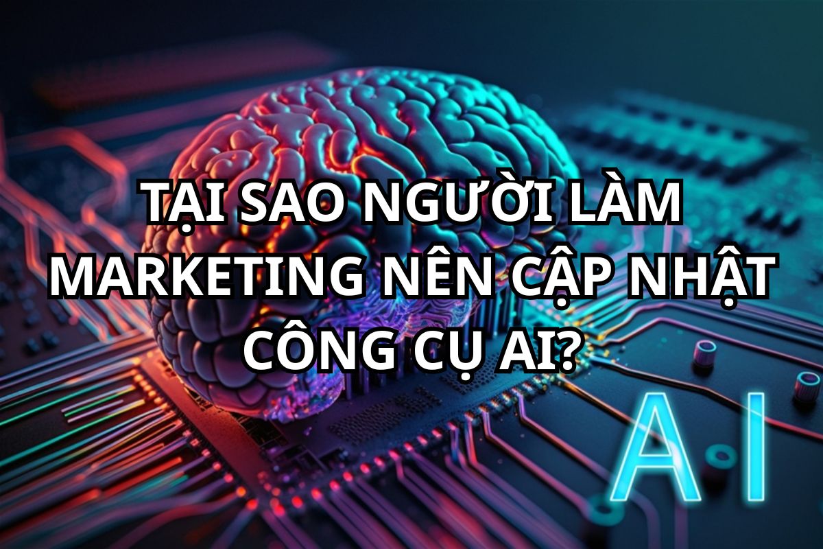 Tại sao người làm Marketing nên cập nhật công cụ AI?